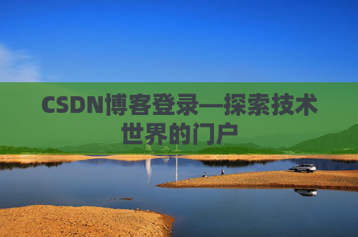 CSDN博客登录—探索技术世界的门户