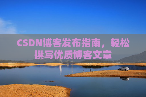 CSDN博客发布指南，轻松撰写优质博客文章