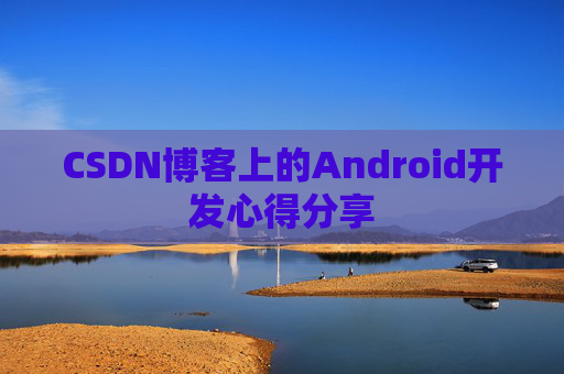 CSDN博客上的Android开发心得分享
